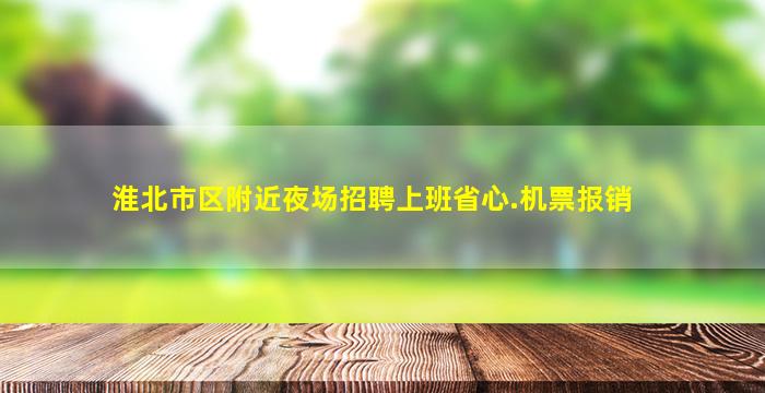 淮北市区附近夜场招聘上班省心.机票报销